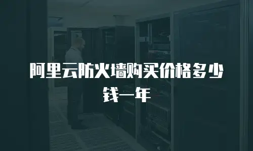 阿里云防火墙购买价格多少钱一年