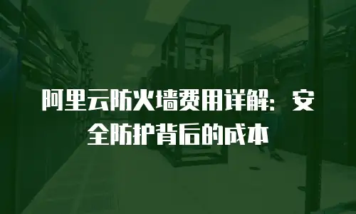 阿里云防火墙费用详解：安全防护背后的成本