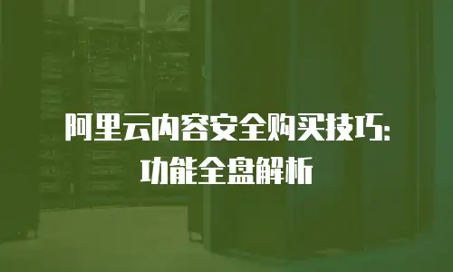 阿里云内容安全购买技巧：功能全盘解析
