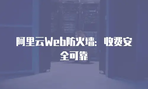 阿里云Web防火墙：收费安全可靠