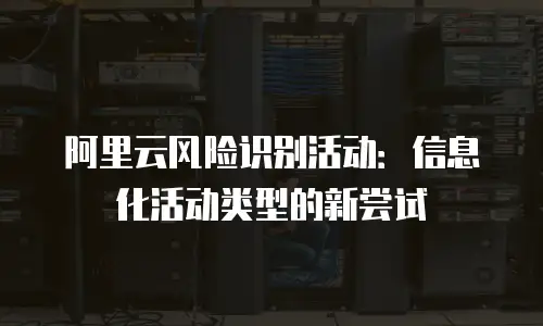 阿里云风险识别活动：信息化活动类型的新尝试
