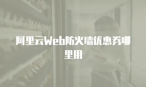 阿里云Web防火墙优惠券哪里用