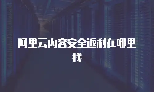 阿里云内容安全返利在哪里找