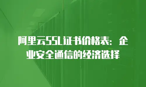 阿里云SSL证书价格表：企业安全通信的经济选择
