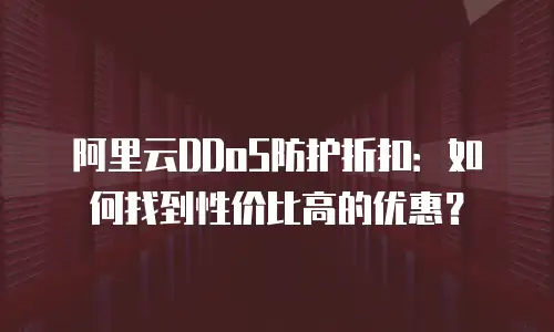 阿里云DDoS防护折扣：如何找到性价比高的优惠？