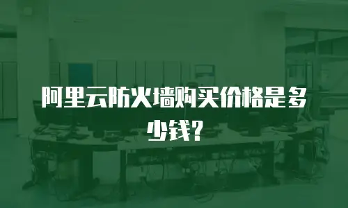 阿里云防火墙购买价格是多少钱？
