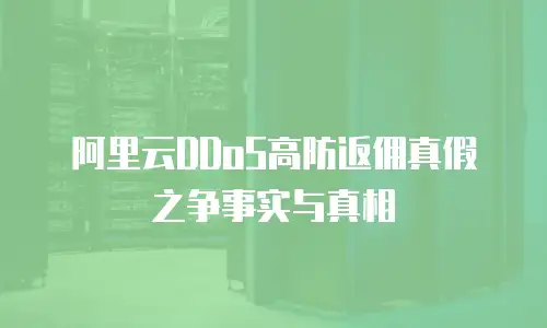 阿里云DDoS高防返佣真假之争事实与真相
