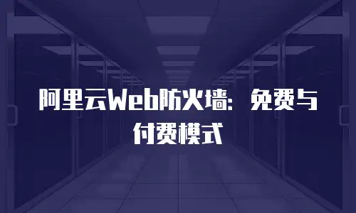 阿里云Web防火墙：免费与付费模式