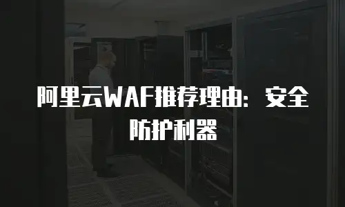 阿里云WAF推荐理由：安全防护利器