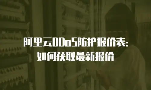 阿里云DDoS防护报价表：如何获取最新报价