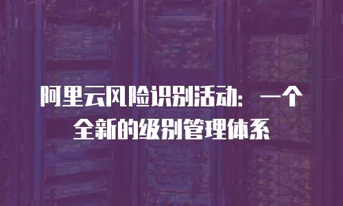 阿里云风险识别活动：一个全新的级别管理体系