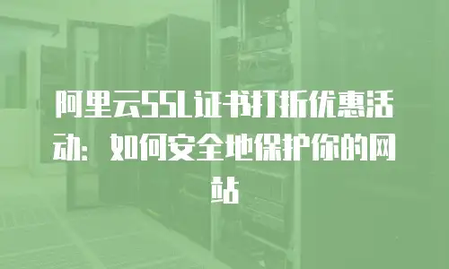阿里云SSL证书打折优惠活动：如何安全地保护你的网站