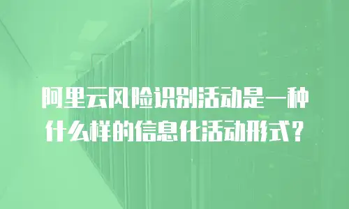 阿里云风险识别活动是一种什么样的信息化活动形式？