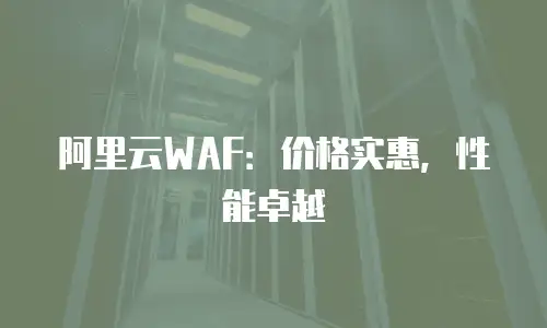 阿里云WAF：价格实惠，性能卓越