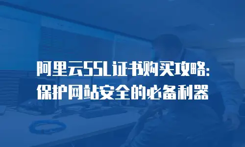 阿里云SSL证书购买攻略：保护网站安全的必备利器