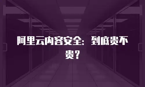 阿里云内容安全：到底贵不贵？