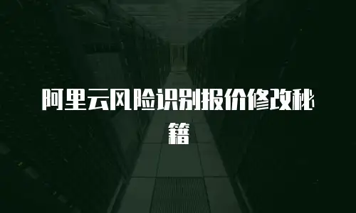 阿里云风险识别报价修改秘籍