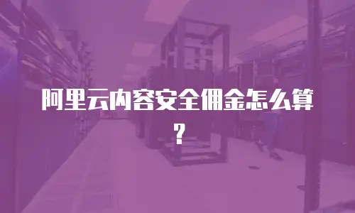 阿里云内容安全佣金怎么算？