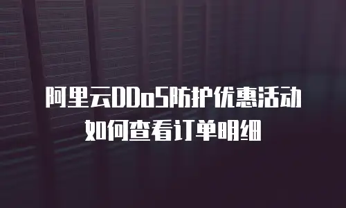 阿里云DDoS防护优惠活动如何查看订单明细