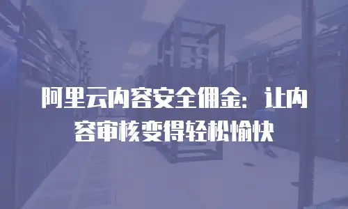 阿里云内容安全佣金：让内容审核变得轻松愉快