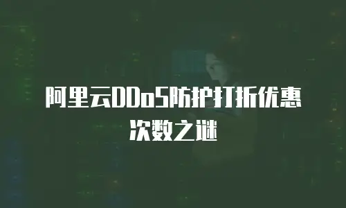 阿里云DDoS防护打折优惠次数之谜