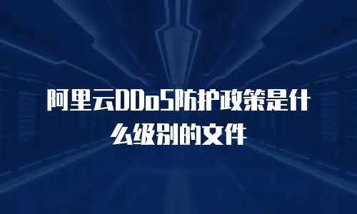 阿里云DDoS防护政策是什么级别的文件