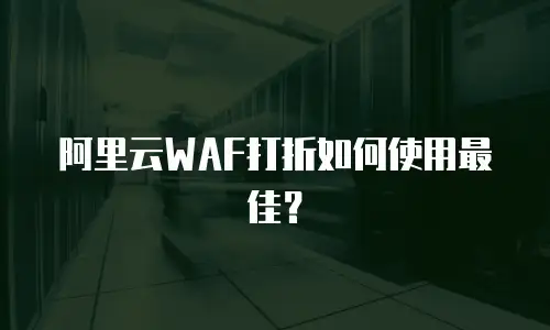 阿里云WAF打折如何使用最佳？