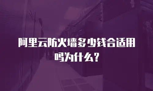 阿里云防火墙多少钱合适用吗为什么？