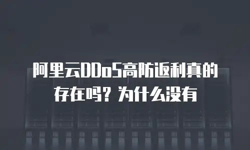 阿里云DDoS高防返利真的存在吗？为什么没有