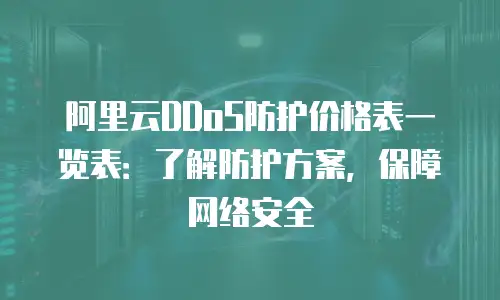阿里云DDoS防护价格表一览表：了解防护方案，保障网络安全
