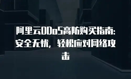 阿里云DDoS高防购买指南：安全无忧，轻松应对网络攻击