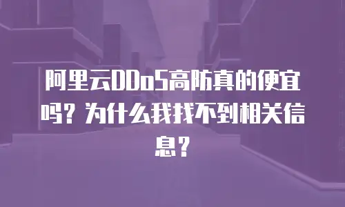 阿里云DDoS高防真的便宜吗？为什么我找不到相关信息？