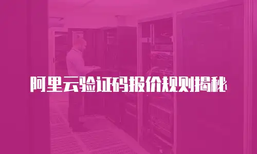 阿里云验证码报价规则揭秘
