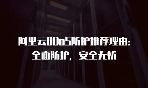 阿里云DDoS防护推荐理由：全面防护，安全无忧