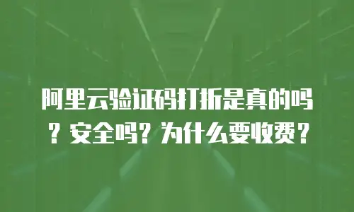 阿里云验证码打折是真的吗？安全吗？为什么要收费？