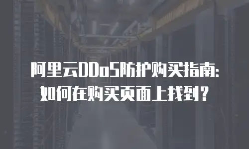 阿里云DDoS防护购买指南：如何在购买页面上找到？