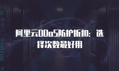 阿里云DDoS防护折扣：选择次数最好用