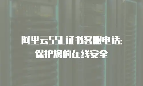 阿里云SSL证书客服电话：保护您的在线安全