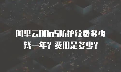 阿里云DDoS防护续费多少钱一年？费用是多少？