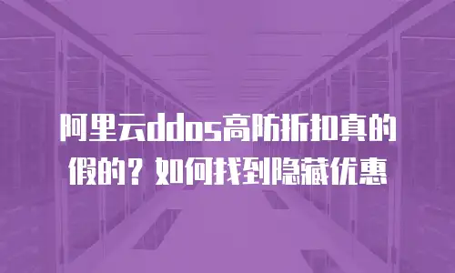 阿里云ddos高防折扣真的假的？如何找到隐藏优惠