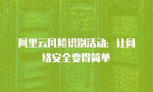 阿里云风险识别活动：让网络安全变得简单
