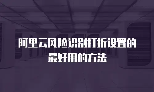 阿里云风险识别打折设置的最好用的方法