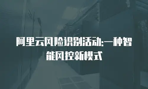 阿里云风险识别活动:一种智能风控新模式