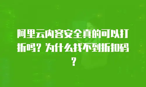 阿里云内容安全真的可以打折吗？为什么找不到折扣码？