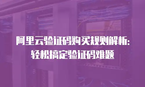 阿里云验证码购买规则解析：轻松搞定验证码难题