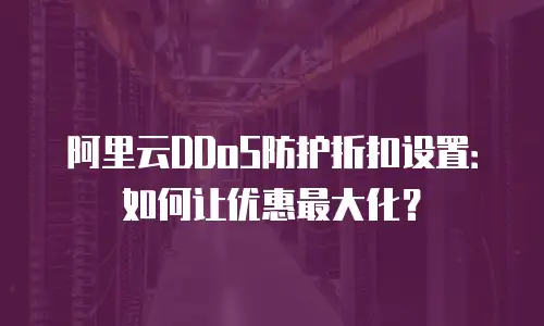 阿里云DDoS防护折扣设置：如何让优惠最大化？