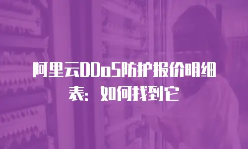 阿里云DDoS防护报价明细表：如何找到它