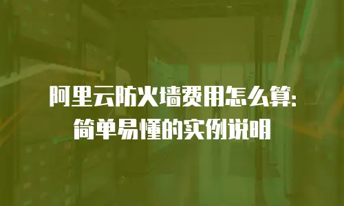 阿里云防火墙费用怎么算：简单易懂的实例说明