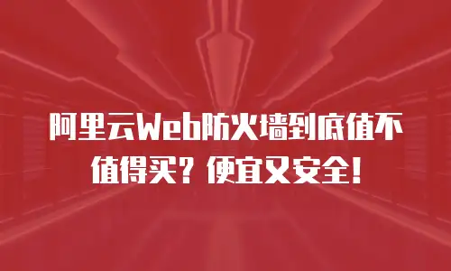 阿里云Web防火墙到底值不值得买？便宜又安全！