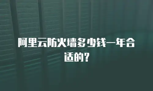 阿里云防火墙多少钱一年合适的？